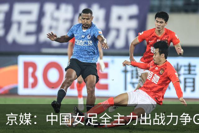 京媒：中国女足全主力出战力争G组头名，争取在淘汰赛避开日本队