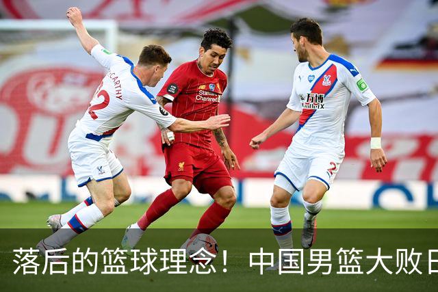 落后的篮球理念！中国男篮大败日本，输球原因揭开，特殊日子添堵